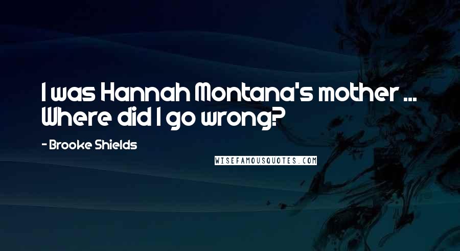 Brooke Shields quotes: I was Hannah Montana's mother ... Where did I go wrong?