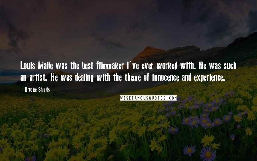 Brooke Shields quotes: Louis Malle was the best filmmaker I've ever worked with. He was such an artist. He was dealing with the theme of innocence and experience.
