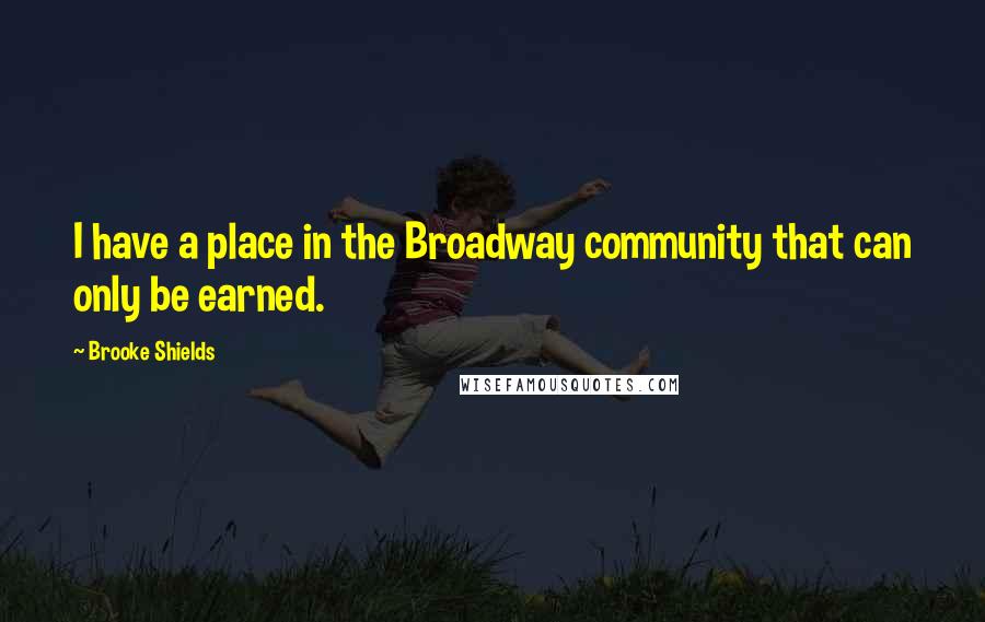 Brooke Shields quotes: I have a place in the Broadway community that can only be earned. Brooke Shields quotes: I have a place in the Broadway community that can only be earned.