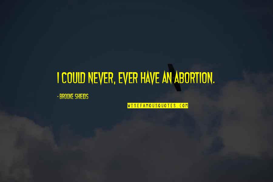 Brooke Shields Quotes By Brooke Shields: I could never, ever have an abortion.