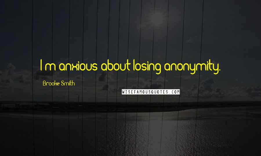 Brooke Smith quotes: I'm anxious about losing anonymity.