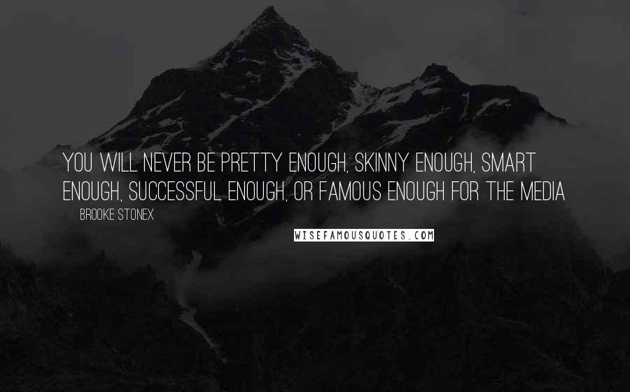 Brooke Stonex quotes: You will never be pretty enough, skinny enough, smart enough, successful enough, or famous enough for the media