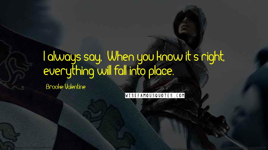 Brooke Valentine quotes: I always say, "When you know it's right, everything will fall into place."