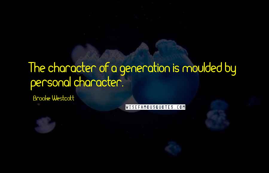 Brooke Westcott quotes: The character of a generation is moulded by personal character.