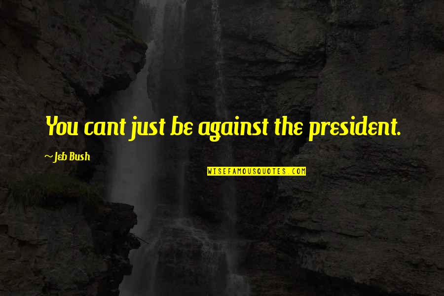 Brookedebrakins Quotes By Jeb Bush: You cant just be against the president.