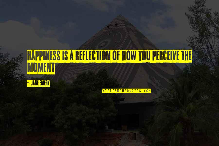 Brookhart Shakedown Quotes By Jane Emery: Happiness is a reflection of how you perceive