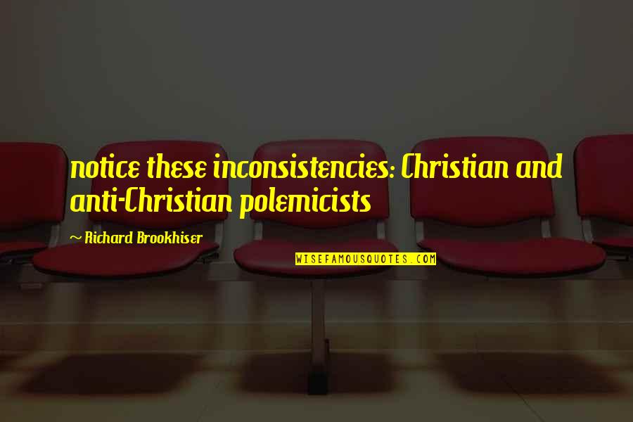 Brookhiser Richard Quotes By Richard Brookhiser: notice these inconsistencies: Christian and anti-Christian polemicists