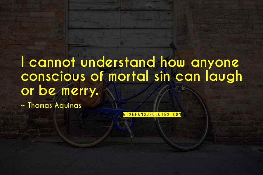 Brookie Barry Quotes By Thomas Aquinas: I cannot understand how anyone conscious of mortal
