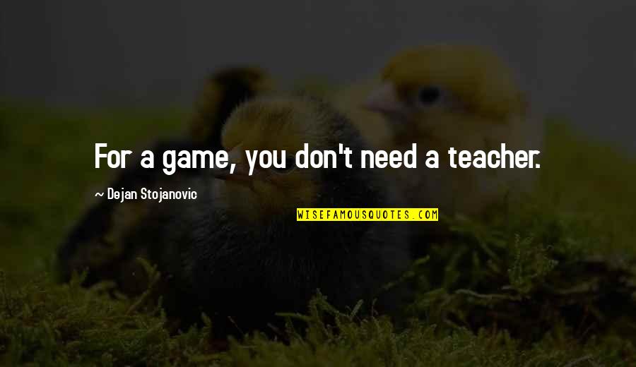 Brookies Cupcakes Quotes By Dejan Stojanovic: For a game, you don't need a teacher.