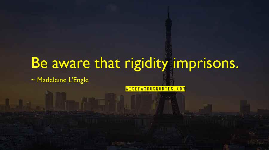Brookings Institute Quotes By Madeleine L'Engle: Be aware that rigidity imprisons.