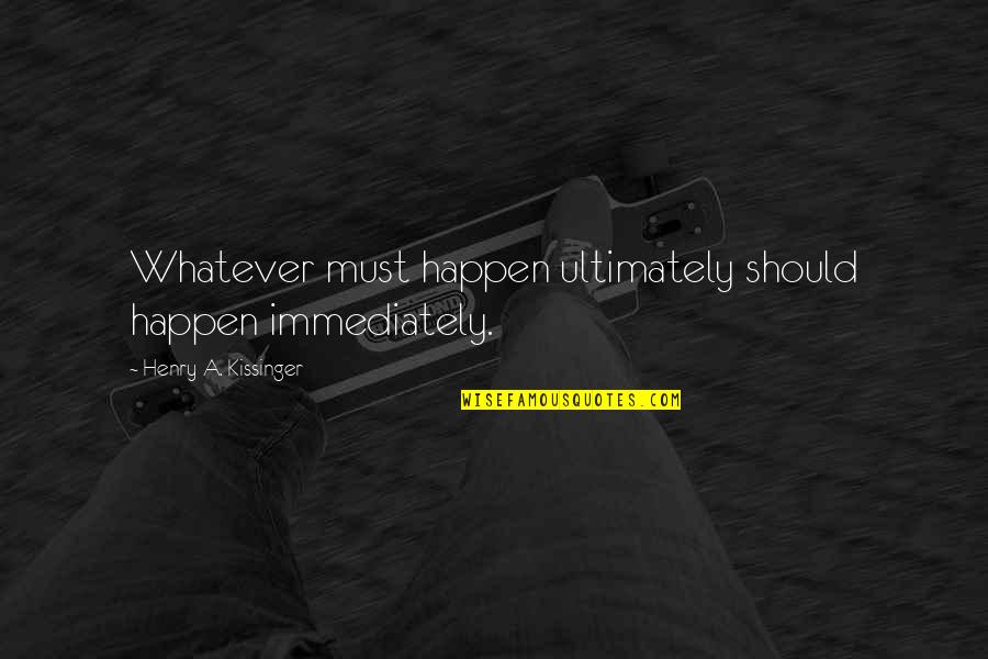 Brooklands Quotes By Henry A. Kissinger: Whatever must happen ultimately should happen immediately.