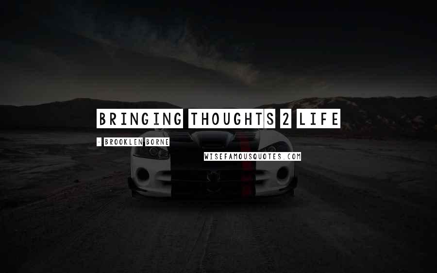 Brooklen Borne quotes: Bringing Thoughts 2 Life
