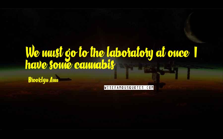Brooklyn Ann quotes: We must go to the laboratory at once. I have some cannabis.