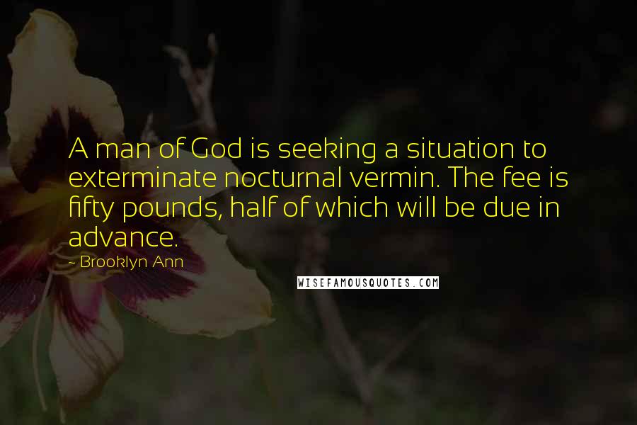 Brooklyn Ann quotes: A man of God is seeking a situation to exterminate nocturnal vermin. The fee is fifty pounds, half of which will be due in advance.