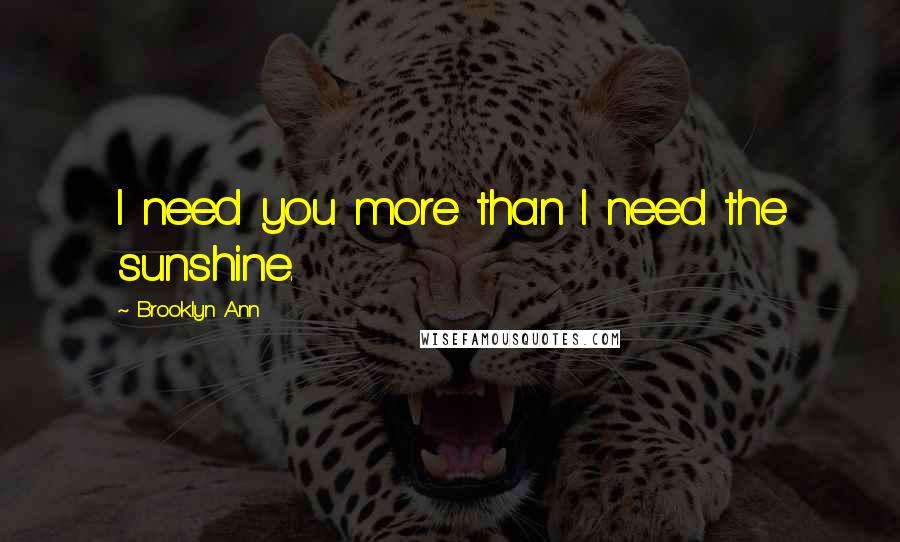 Brooklyn Ann quotes: I need you more than I need the sunshine.