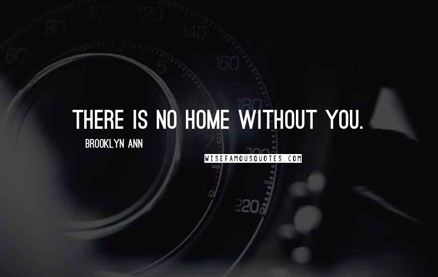 Brooklyn Ann quotes: There is no home without you.