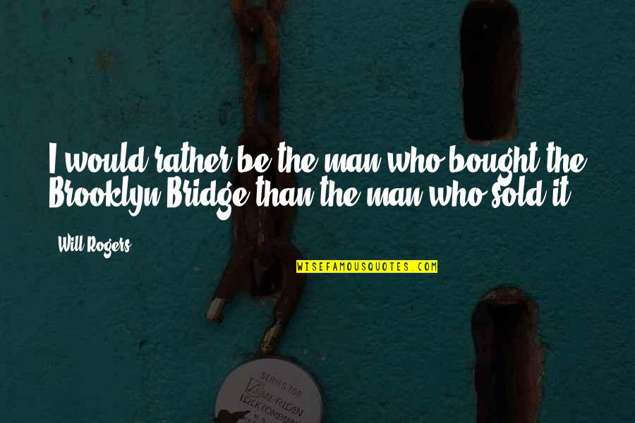 Brooklyn Bridge Quotes By Will Rogers: I would rather be the man who bought