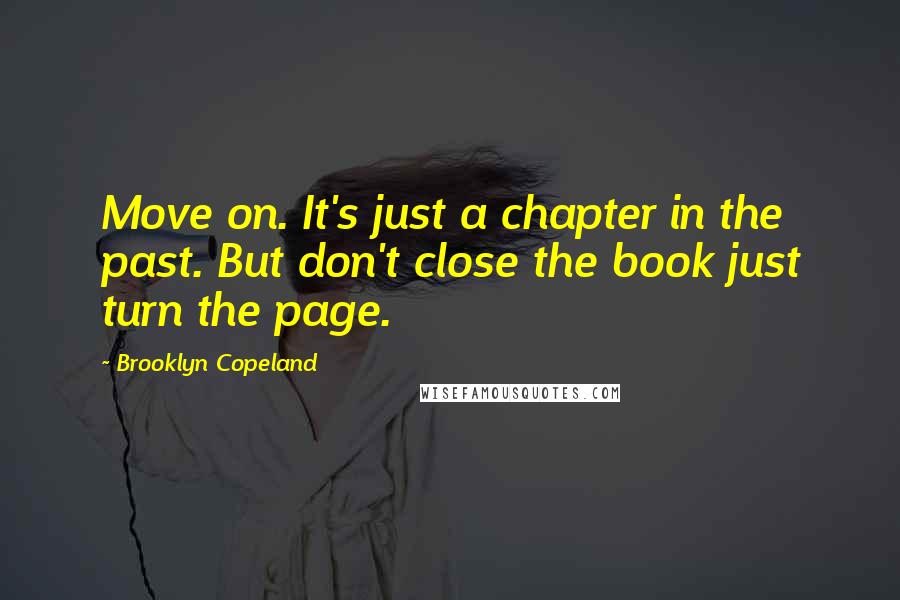 Brooklyn Copeland quotes: Move on. It's just a chapter in the past. But don't close the book just turn the page.