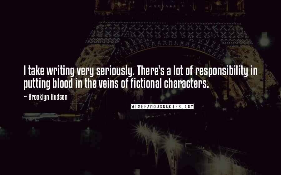 Brooklyn Hudson quotes: I take writing very seriously. There's a lot of responsibility in putting blood in the veins of fictional characters.