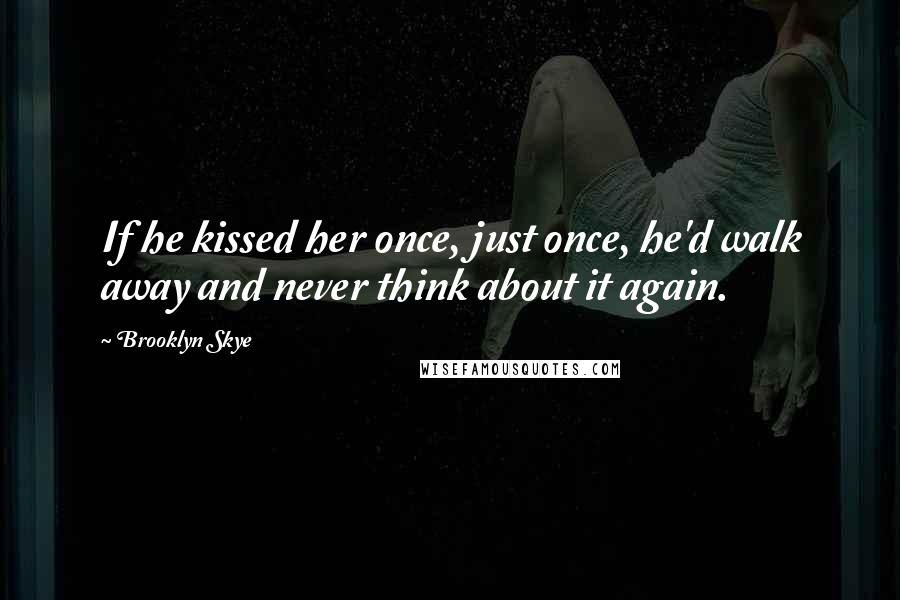 Brooklyn Skye quotes: If he kissed her once, just once, he'd walk away and never think about it again.