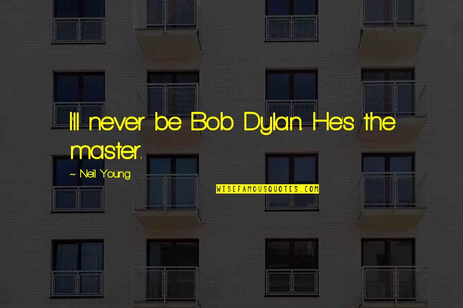 Brooklynne Palmer Quotes By Neil Young: I'll never be Bob Dylan. He's the master.