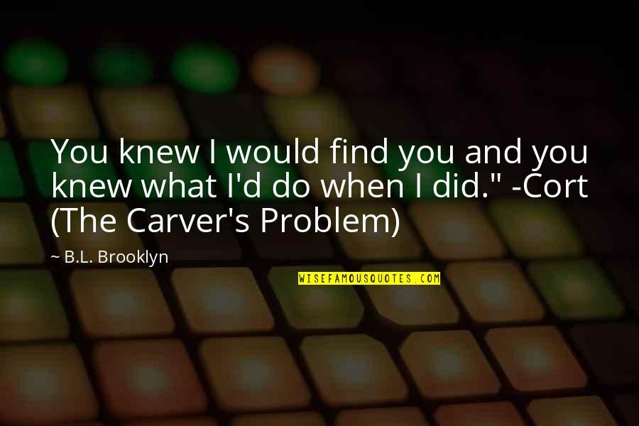 Brooklyn's Quotes By B.L. Brooklyn: You knew I would find you and you