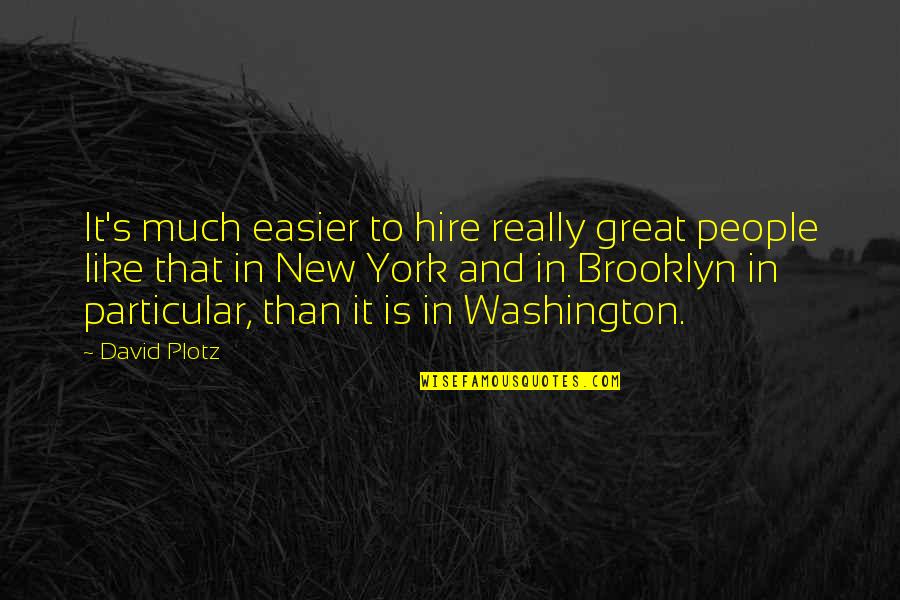 Brooklyn's Quotes By David Plotz: It's much easier to hire really great people