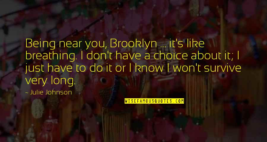 Brooklyn's Quotes By Julie Johnson: Being near you, Brooklyn ... it's like breathing.