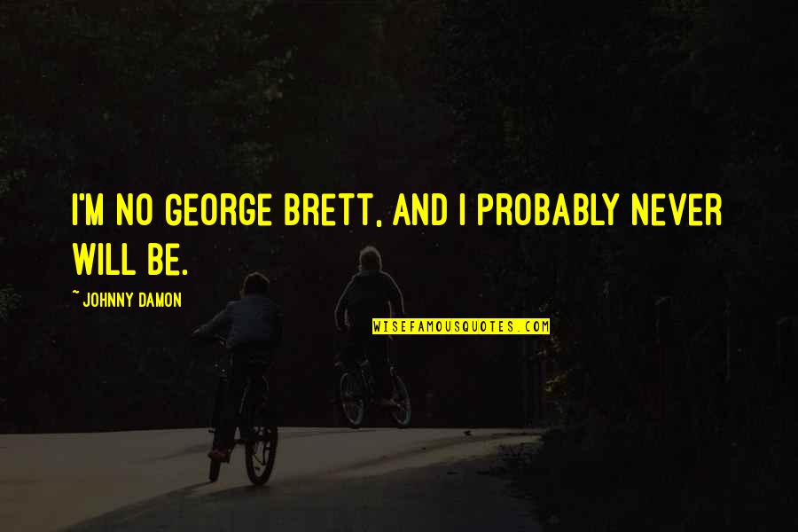 Brookmere Hoa Quotes By Johnny Damon: I'm no George Brett, and I probably never Brookmere Hoa Quotes By Johnny Damon: I'm no George Brett, and I probably never