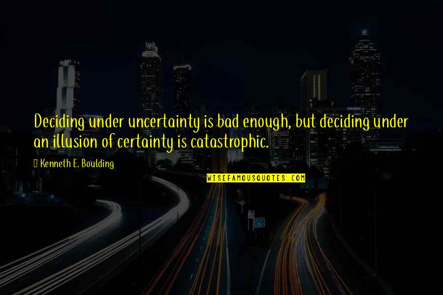 Brookmeyer Hank Quotes By Kenneth E. Boulding: Deciding under uncertainty is bad enough, but deciding