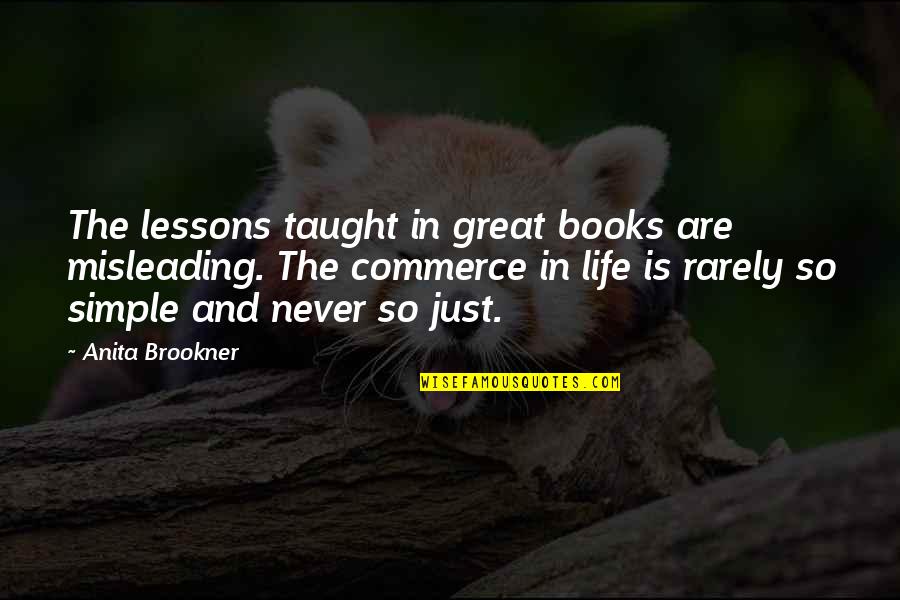 Brookner Quotes By Anita Brookner: The lessons taught in great books are misleading. Brookner Quotes By Anita Brookner: The lessons taught in great books are misleading.