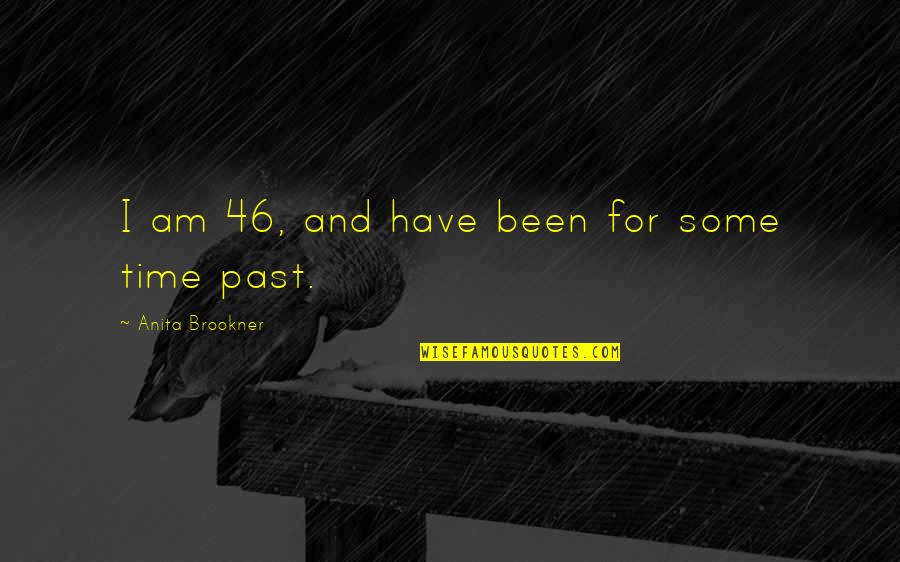 Brookner Quotes By Anita Brookner: I am 46, and have been for some Brookner Quotes By Anita Brookner: I am 46, and have been for some