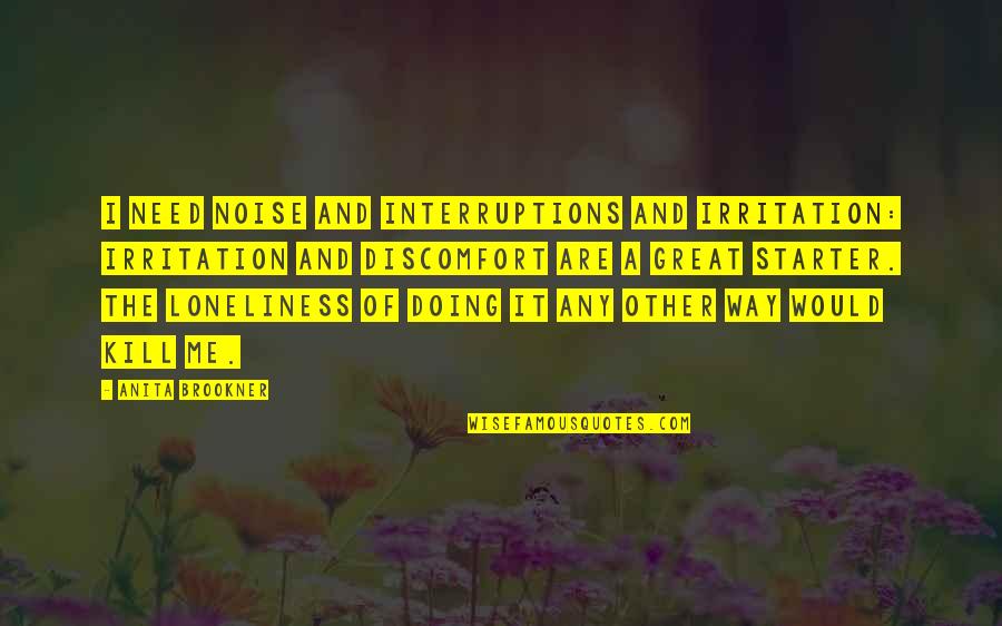 Brookner's Quotes By Anita Brookner: I need noise and interruptions and irritation: irritation