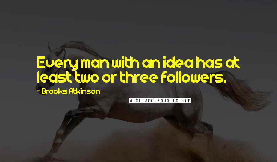 Brooks Atkinson quotes: Every man with an idea has at least two or three followers.