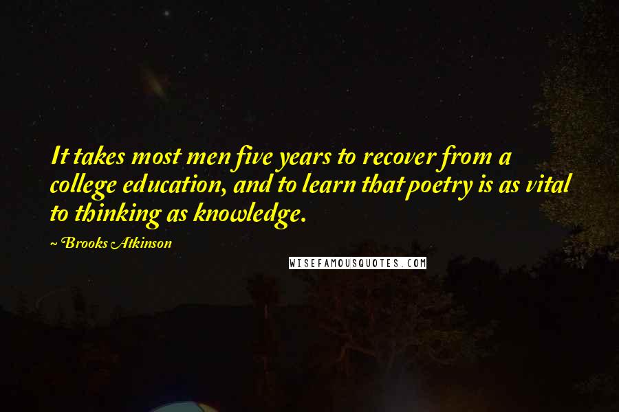 Brooks Atkinson quotes: It takes most men five years to recover from a college education, and to learn that poetry is as vital to thinking as knowledge.