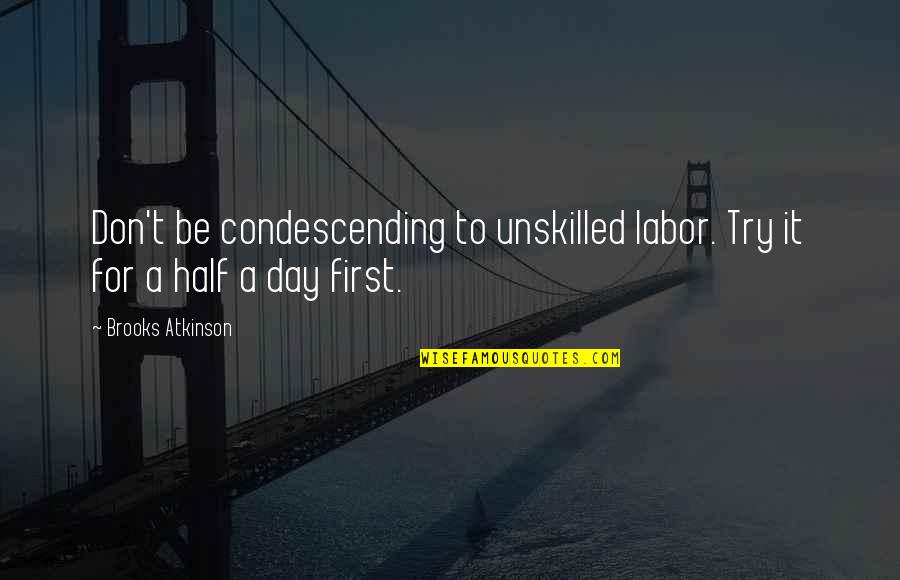 Brooks Atkinson Quotes By Brooks Atkinson: Don't be condescending to unskilled labor. Try it