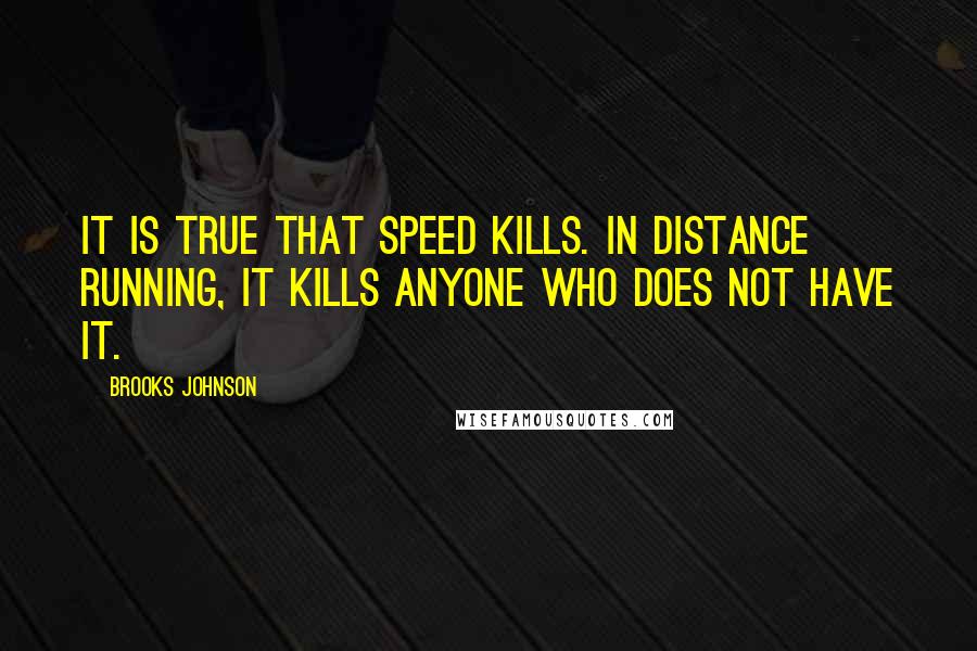 Brooks Johnson quotes: It is true that speed kills. In distance running, it kills anyone who does not have it.