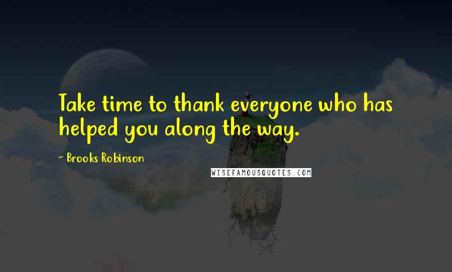 Brooks Robinson quotes: Take time to thank everyone who has helped you along the way.