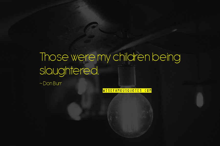 Brookshaw Melon Quotes By Don Burr: Those were my children being slaughtered.