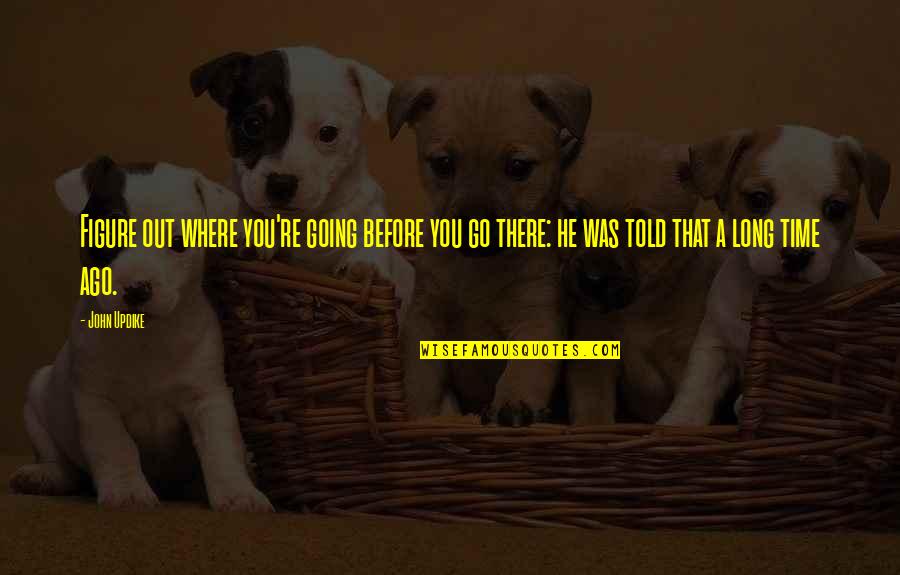 Brooksher Littleton Quotes By John Updike: Figure out where you're going before you go