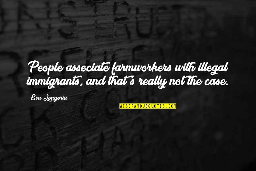 Brooksher Ronald Quotes By Eva Longoria: People associate farmworkers with illegal immigrants, and that's