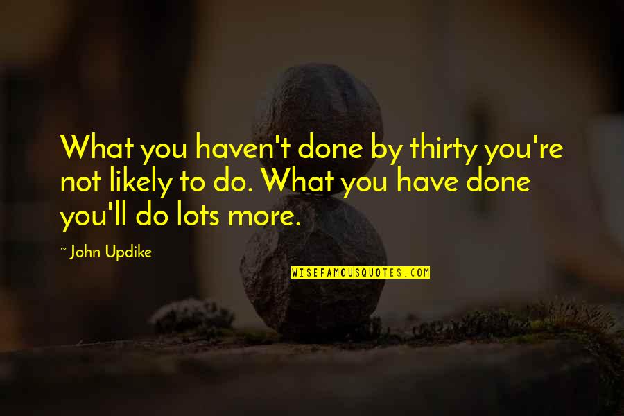 Brooksher Ronald Quotes By John Updike: What you haven't done by thirty you're not