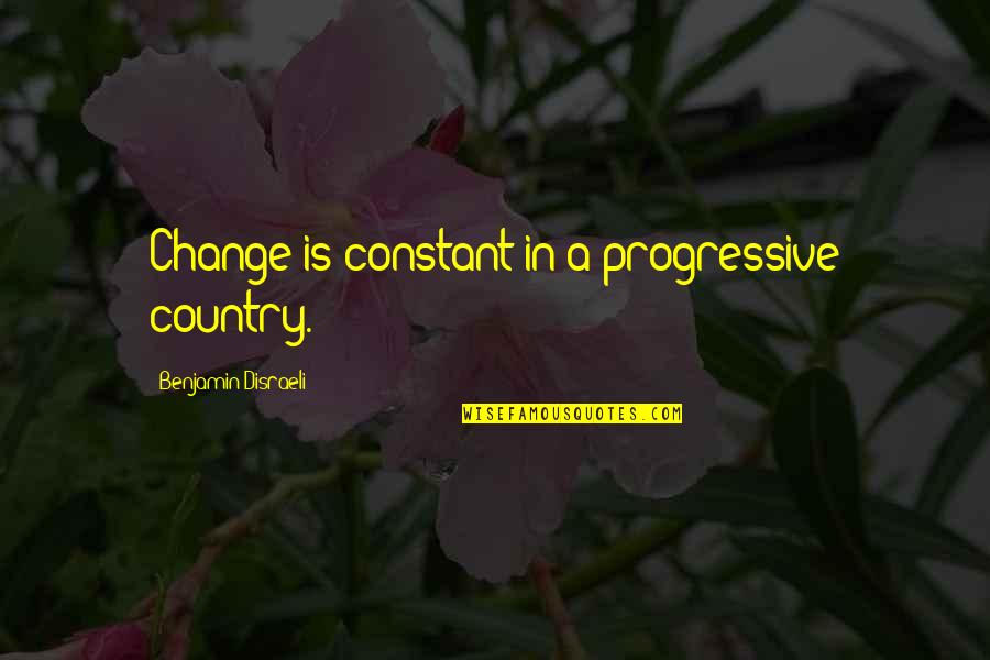 Brooksie Quotes By Benjamin Disraeli: Change is constant in a progressive country.