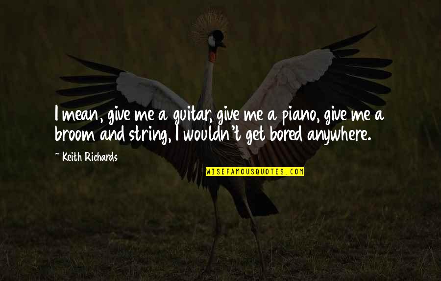 Broom Quotes By Keith Richards: I mean, give me a guitar, give me Broom Quotes By Keith Richards: I mean, give me a guitar, give me