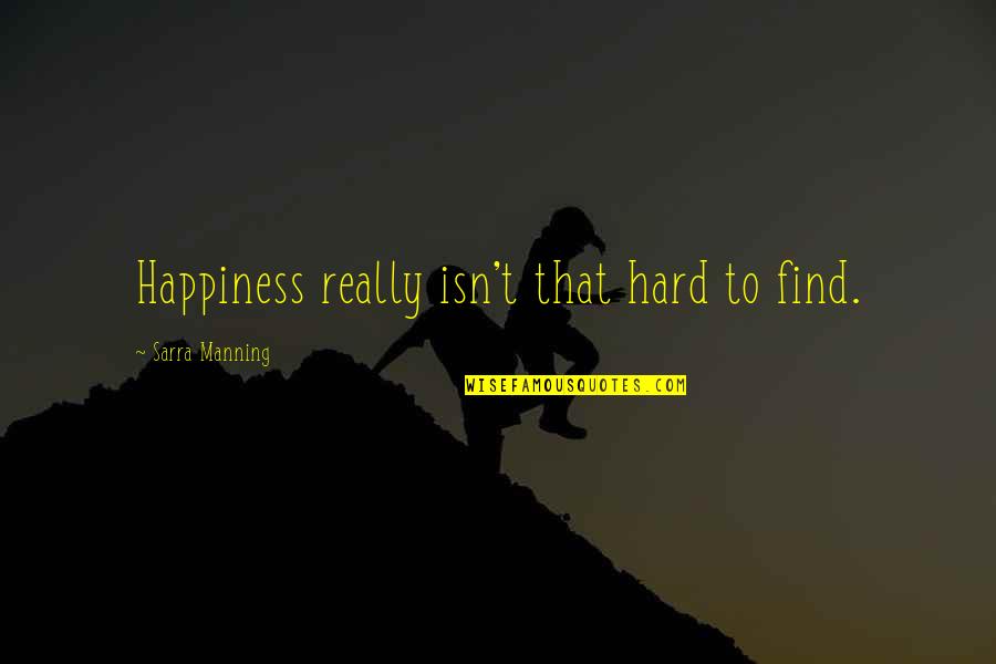 Broomall Pa Cooperstown Nj Quotes By Sarra Manning: Happiness really isn't that hard to find.
