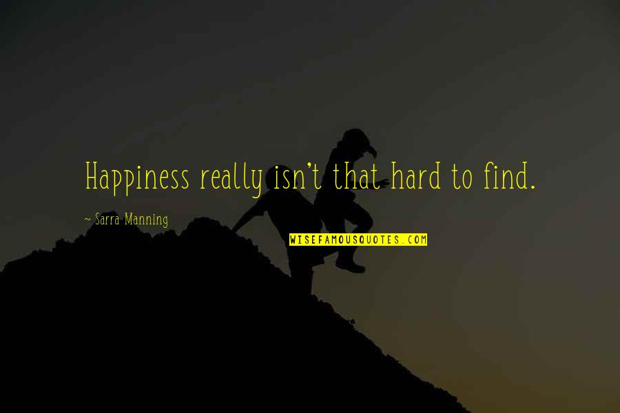 Broomall Pa Cooperstown Nj Quotes By Sarra Manning: Happiness really isn't that hard to find. Broomall Pa Cooperstown Nj Quotes By Sarra Manning: Happiness really isn't that hard to find.