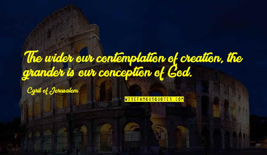 Broome Quotes By Cyril Of Jerusalem: The wider our contemplation of creation, the grander Broome Quotes By Cyril Of Jerusalem: The wider our contemplation of creation, the grander