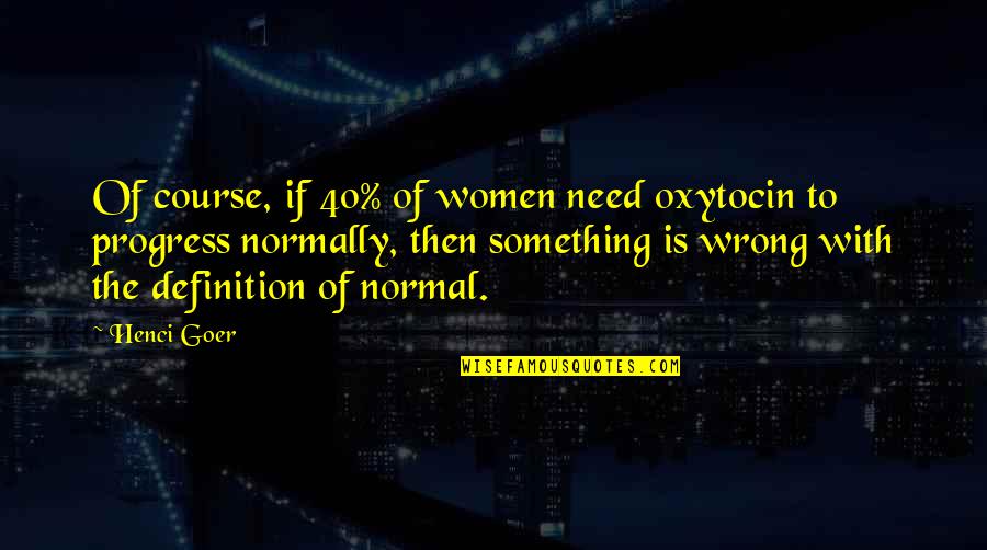 Broomes Firearms Quotes By Henci Goer: Of course, if 40% of women need oxytocin