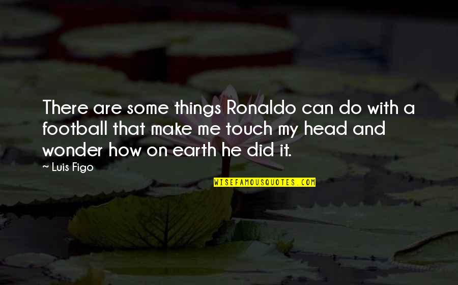 Broomhall House Quotes By Luis Figo: There are some things Ronaldo can do with