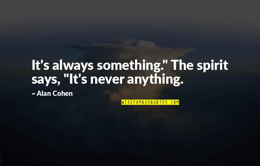 Broomhall Works Quotes By Alan Cohen: It's always something." The spirit says, "It's never